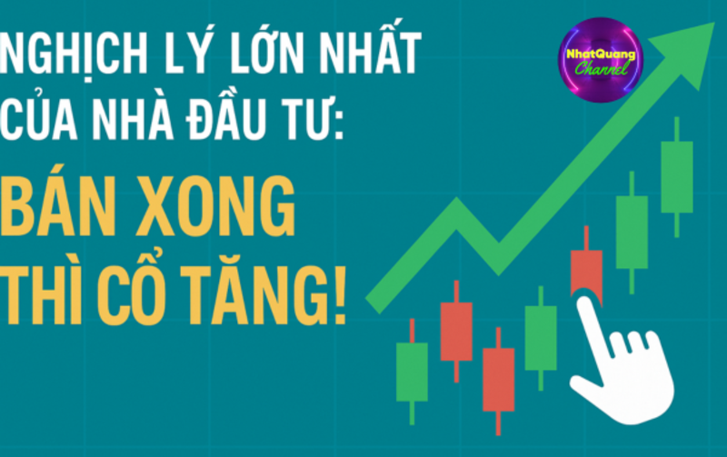 NGHỊCH LÝ LỚN NHẤT CỦA NHÀ ĐẦU TƯ: BÁN XONG THÌ CỔ TĂNG!